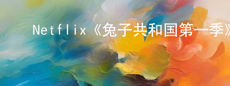 ﻿柴红艳发布﻿Netflix《兔子共和国第一季》迅雷下载/在线观看/百度云-动漫/卡通-美剧天堂